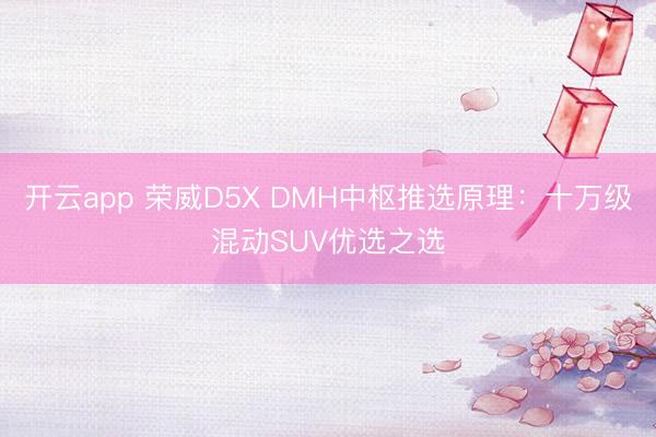 开云app 荣威D5X DMH中枢推选原理:十万级混动SUV优选之选