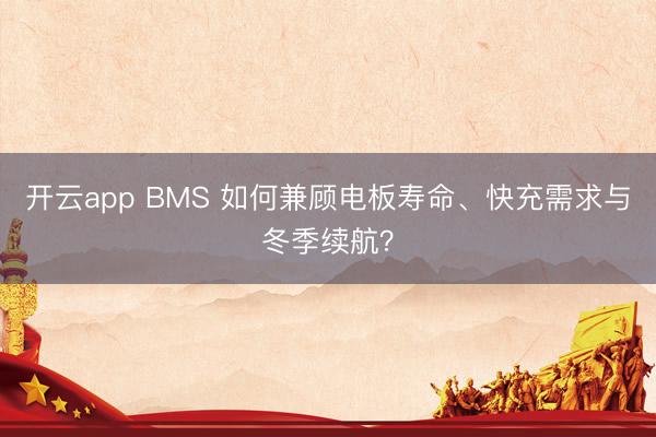 开云app BMS 如何兼顾电板寿命、快充需求与冬季续航?
