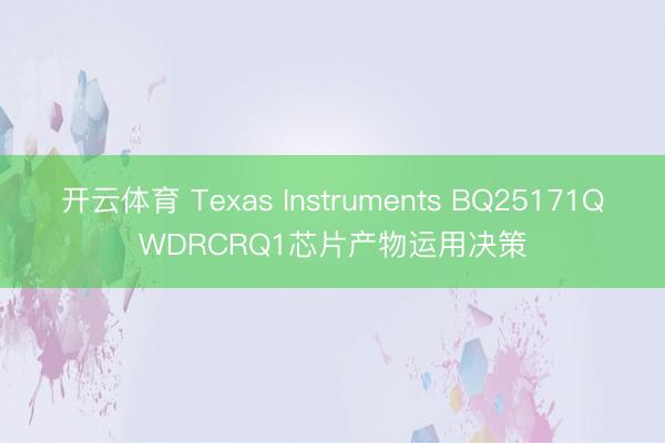 开云体育 Texas Instruments BQ25171QWDRCRQ1芯片产物运用决策