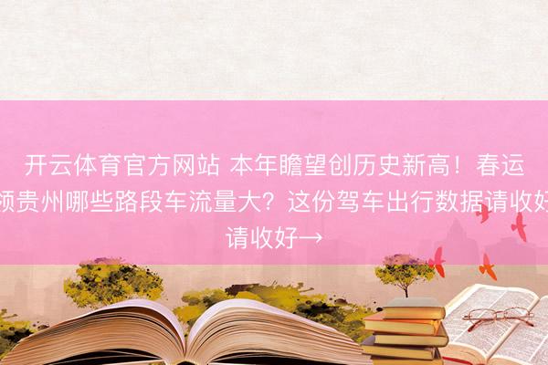 开云体育官方网站 本年瞻望创历史新高！春运本领贵州哪些路段车流量大？这份驾车出行数据请收好→