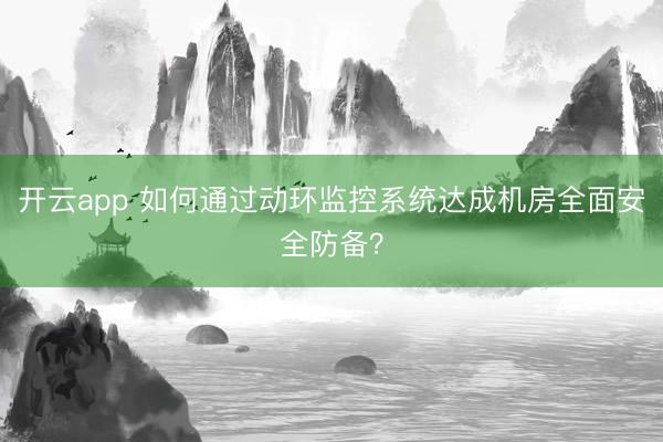 开云app 如何通过动环监控系统达成机房全面安全防备?