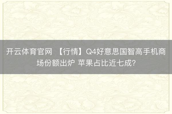 开云体育官网 【行情】Q4好意思国智高手机商场份额出炉 苹果占比近七成？