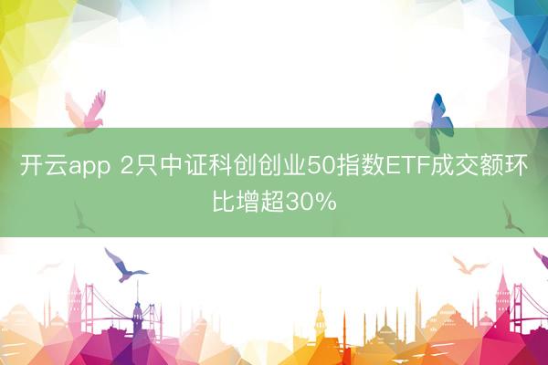 开云app 2只中证科创创业50指数ETF成交额环比增超30%