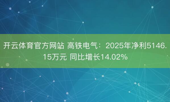 开云体育官方网站 高铁电气：2025年净利5146.15万元 同比增长14.02%