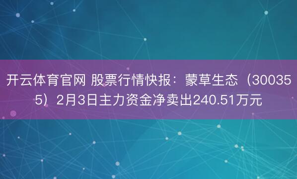 开云体育官网 股票行情快报:蒙草生态(300355)2月3日主力资金净卖出240.51万元