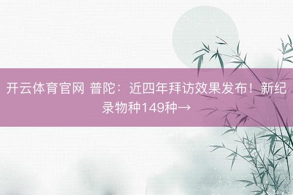 开云体育官网 普陀:近四年拜访效果发布!新纪录物种149种→