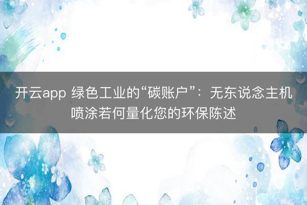 开云app 绿色工业的“碳账户”:无东说念主机喷涂若何量化您的环保陈述