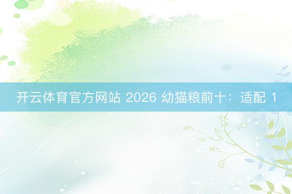 开云体育官方网站 2026 幼猫粮前十:适配 1