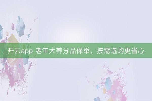 开云app 老年犬养分品保举,按需选购更省心