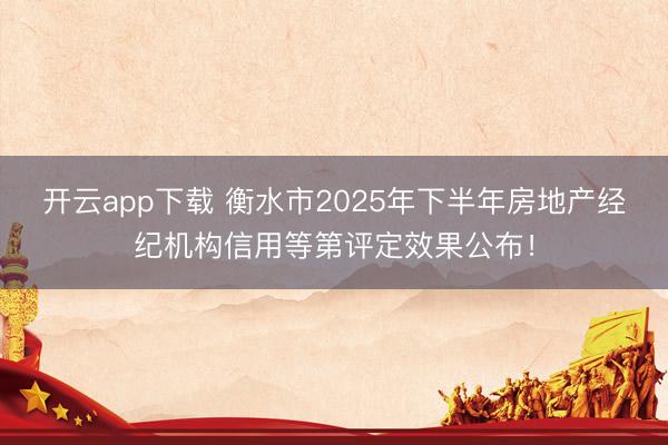 开云app下载 衡水市2025年下半年房地产经纪机构信用等第评定效果公布!