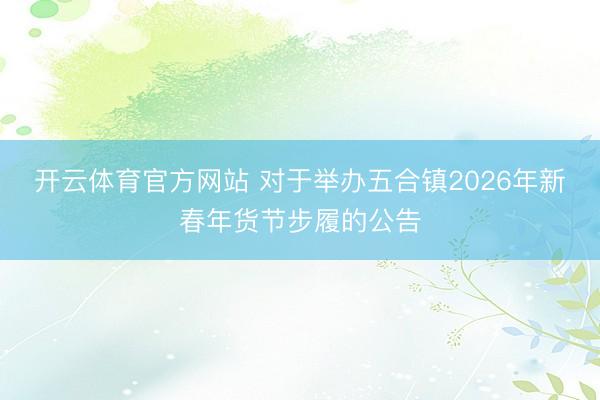 开云体育官方网站 对于举办五合镇2026年新春年货节步履的公告