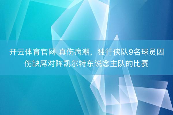 开云体育官网 真伤病潮，独行侠队9名球员因伤缺席对阵凯尔特东说念主队的比赛