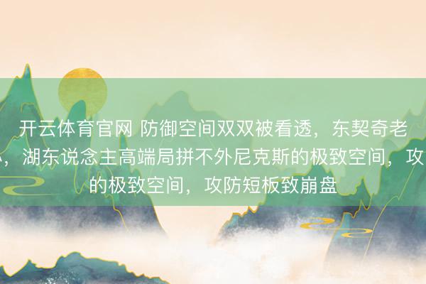 开云体育官网 防御空间双双被看透,东契奇老詹成夹攻重心,湖东说念主高端局拼不外尼克斯的极致空间,攻防短板致崩盘