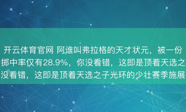 开云体育官网 阿谁叫弗拉格的天才状元，被一份数据扒光了底裤，三分掷中率仅有28.9%，你没看错，这即是顶着天选之子光环的少壮赛季施展