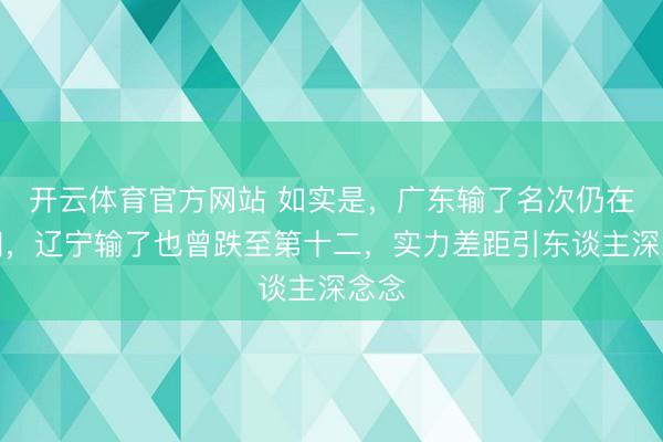 开云体育官方网站 如实是，广东输了名次仍在前四，辽宁输了也曾跌至第十二，实力差距引东谈主深念念