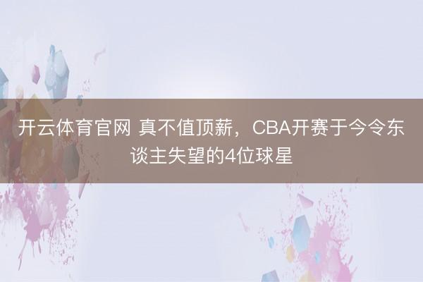 开云体育官网 真不值顶薪，CBA开赛于今令东谈主失望的4位球星