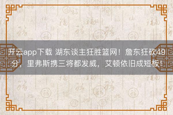 开云app下载 湖东谈主狂胜篮网！詹东狂砍49分，里弗斯携三将都发威，艾顿依旧成短板！