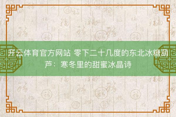开云体育官方网站 零下二十几度的东北冰糖葫芦：寒冬里的甜蜜冰晶诗