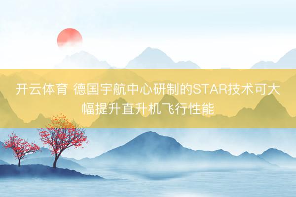 开云体育 德国宇航中心研制的STAR技术可大幅提升直升机飞行性能
