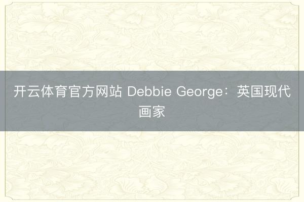 开云体育官方网站 Debbie George：英国现代画家