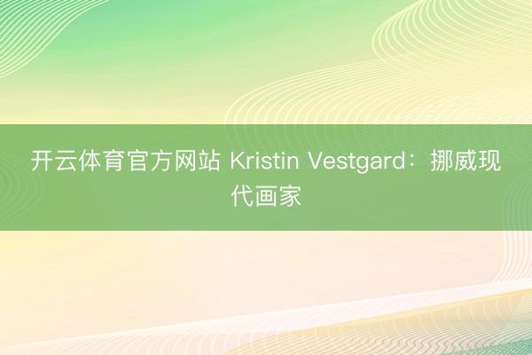 开云体育官方网站 Kristin Vestgard:挪威现代画家