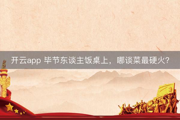 开云app 毕节东谈主饭桌上，哪谈菜最硬火？