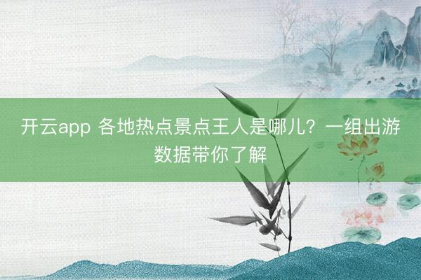 开云app 各地热点景点王人是哪儿?一组出游数据带你了解