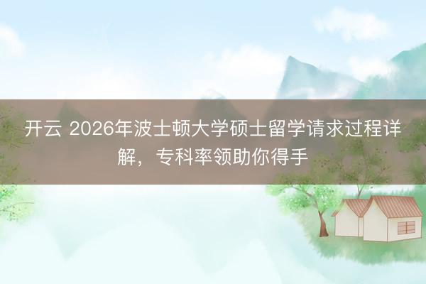 开云 2026年波士顿大学硕士留学请求过程详解，专科率领助你得手