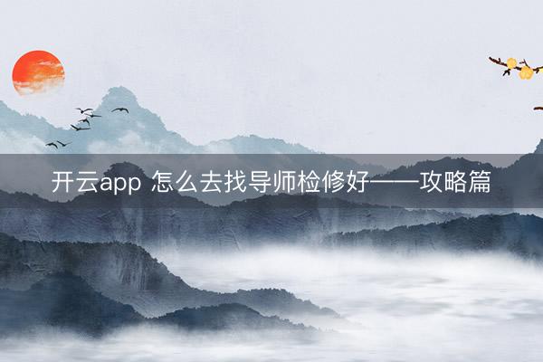 开云app 怎么去找导师检修好——攻略篇