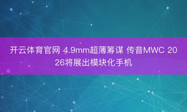 开云体育官网 4.9mm超薄筹谋 传音MWC 2026将展出模块化手机