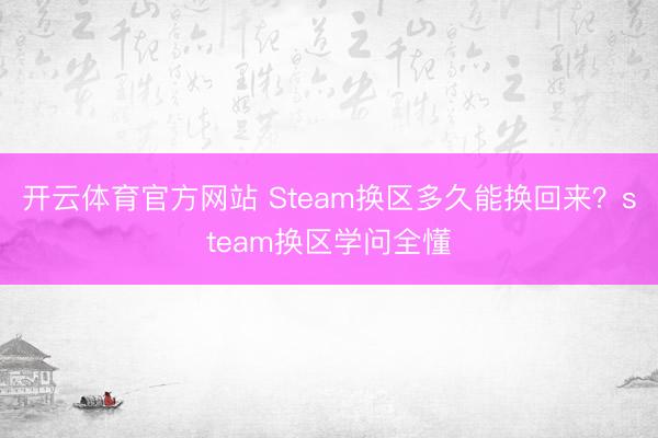 开云体育官方网站 Steam换区多久能换回来?steam换区学问全懂