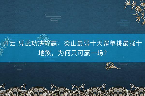 开云 凭武功决输赢:梁山最弱十天罡单挑最强十地煞,为何只可赢一场?