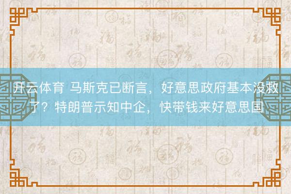 开云体育 马斯克已断言，好意思政府基本没救了？特朗普示知中企，快带钱来好意思国