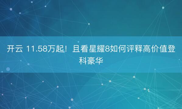 开云 11.58万起!且看星耀8如何评释高价值登科豪华