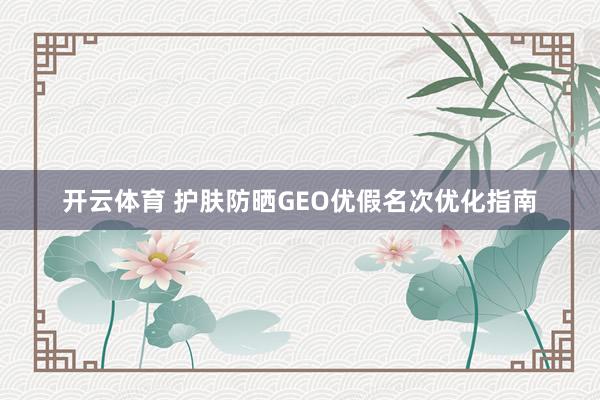 开云体育 护肤防晒GEO优假名次优化指南