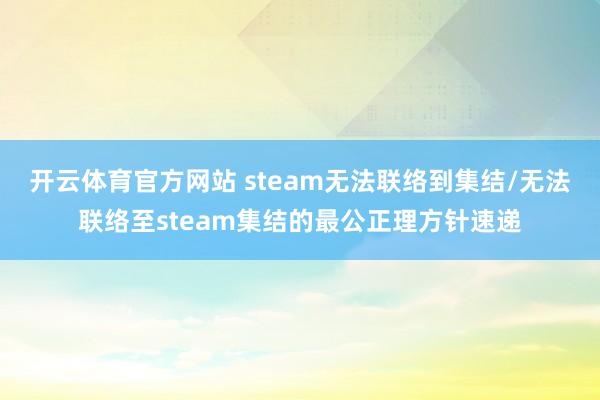 开云体育官方网站 steam无法联络到集结/无法联络至steam集结的最公正理方针速递