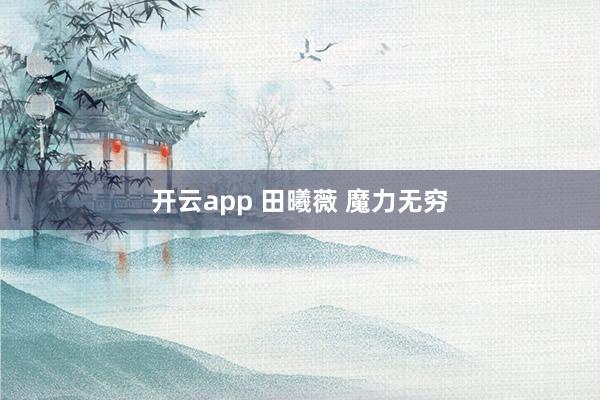 开云app 田曦薇 魔力无穷