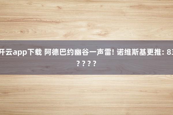 开云app下载 阿德巴约幽谷一声雷! 诺维斯基更推: 83? ? ? ?