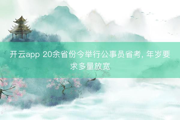 开云app 20余省份今举行公事员省考， 年岁要求多量放宽