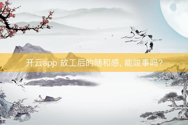 开云app 放工后的随和感， 能竣事吗?