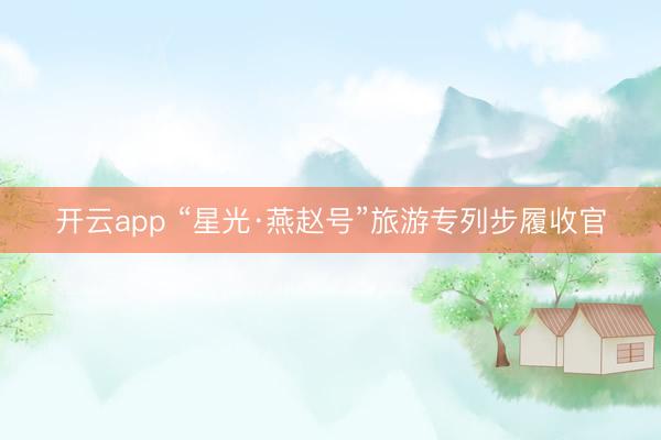 开云app “星光·燕赵号”旅游专列步履收官