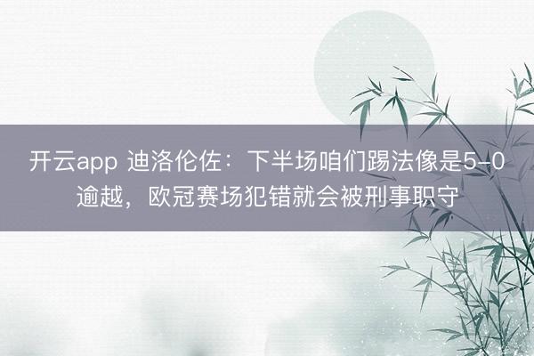 开云app 迪洛伦佐:下半场咱们踢法像是5-0逾越,欧冠赛场犯错就会被刑事职守