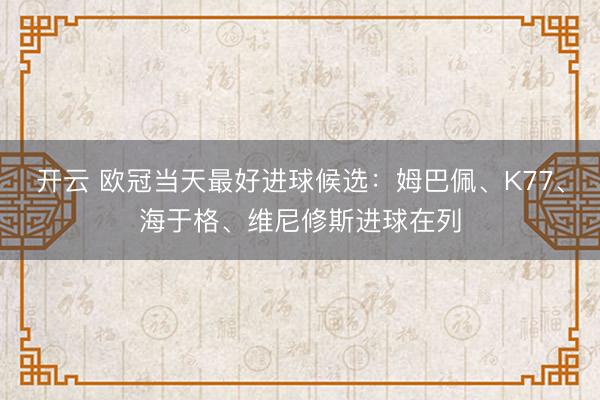 开云 欧冠当天最好进球候选：姆巴佩、K77、海于格、维尼修斯进球在列