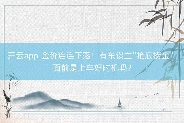 开云app 金价连连下落！有东谈主“抢底捞金” 面前是上车好时机吗？