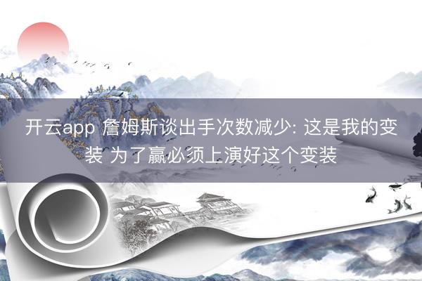 开云app 詹姆斯谈出手次数减少: 这是我的变装 为了赢必须上演好这个变装