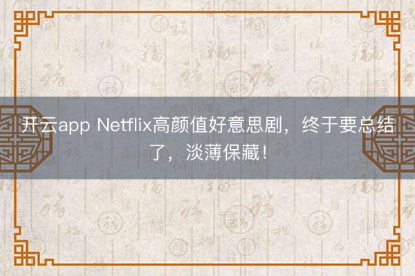 开云app Netflix高颜值好意思剧,终于要总结了,淡薄保藏!