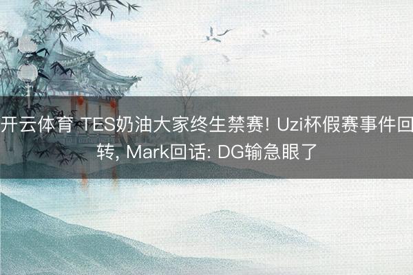 开云体育 TES奶油大家终生禁赛! Uzi杯假赛事件回转， Mark回话: DG输急眼了