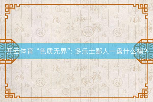 开云体育 “色质无界”: 多乐士鄙人一盘什么棋?