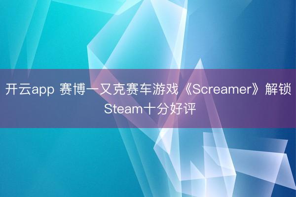 开云app 赛博一又克赛车游戏《Screamer》解锁 Steam十分好评