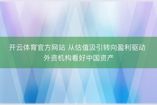 开云体育官方网站 从估值汲引转向盈利驱动 外资机构看好中国资产